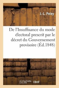 de l'Insuffisance Du Mode Électoral Prescrit Par Le Décret Du Gouvernement Provisoire Du 5 Mars: 1848 Et Des Inconvénients Fâcheux Qui En Résultent Po - Peley-J-L