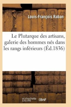 Le Plutarque Des Artisans, Galerie Des Hommes Nés Dans Les Rangs Inférieur - Raban-L-F