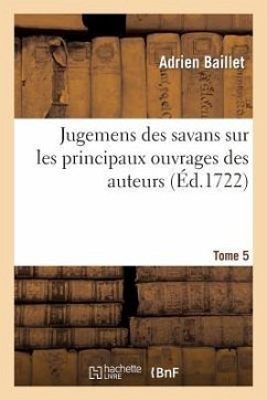 Jugemens Des Savans Sur Les Principaux Ouvrages Des Auteurs. T5 - Baillet, Adrien