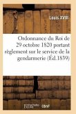 Ordonnance Du Roi de 29 Octobre 1820, Annotée, Portant Règlement Sur Le Service de la Gendarmerie