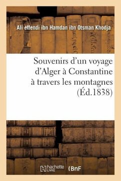 Souvenirs d'Un Voyage d'Alger À Constantine À Travers Les Montagnes - Ali Effendi Ibn Hamdan Ibn Otsman Khodja