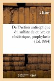 de l'Action Antiseptique Du Sulfate de Cuivre En Obstétrique, Prophylaxie: Et Thérapeutique Des Accidents Infectieux Des Suites de Couches