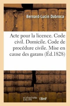 Acte Pour La Licence. Code Civil. Du Domicile. Code de Procédure Civile. Mise En Cause Des Garans: Pandectes. Dommages Et Intérêts de l'Inexécution De - Dubroca, Bernard-Lucin