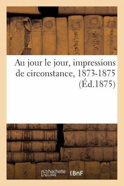 Au Jour Le Jour, Impressions de Circonstance, 1873-1875 - Sans Auteur