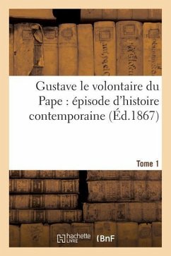 Gustave Le Volontaire Du Pape: Épisode d'Histoire Contemporaine. Tome 1 - Sans Auteur