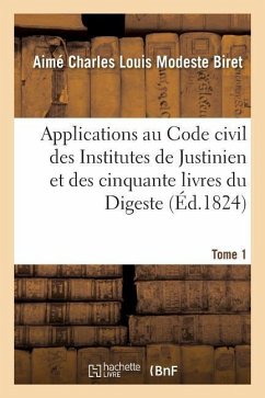 Applications Au Code Civil Des Institutes de Justinien Et Des Cinquante Livres Du Digeste. Tome 1 - Biret, Aimé Charles Louis Modeste