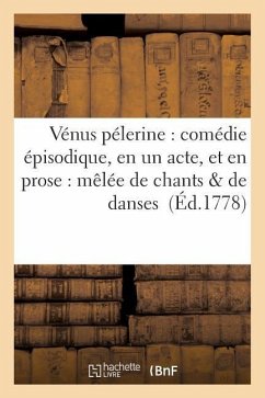 Vénus Pélerine: Comédie Épisodique, En Un Acte, Et En Prose: Mêlée de Chants & de Danses - Beaunoir, De