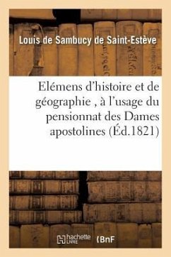 Elémens d'Histoire Et de Géographie, À l'Usage Du Pensionnat Des Dames Apostolines de la - Sambucy de Saint-Estève