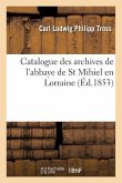 Catalogue Des Archives de l'Abbaye de St Mihiel En Lorraine: Cartulaires, Chartes Originales, Autographes