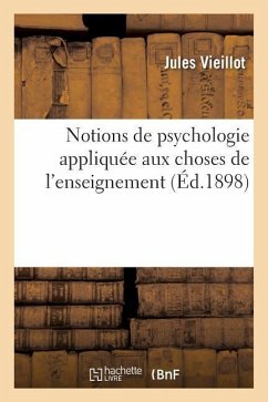 Notions de Psychologie Appliquée Aux Choses de l'Enseignement (Éducation Physique: , Intellectuelle Et Morale): À l'Usage Des Élèves Des Écoles Normal - Vieillot, Jules