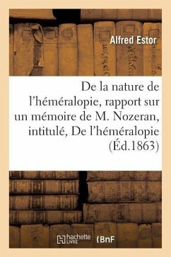 de la Nature de l'Héméralopie: Rapport Sur Un Mémoire de M. Nozeran, Intitulé de l'Héméralopie - Estor, Alfred