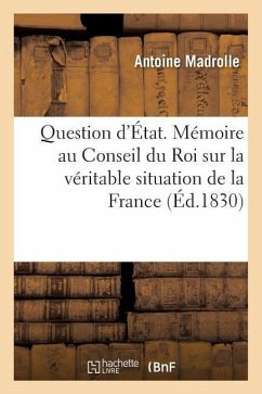 Question d'État. Mémoire Au Conseil Du Roi Sur La Véritable Situation de la France - Madrolle, Antoine