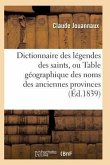Dictionnaire Des Légendes Des Saints, Ou Table Géographique Des Noms Des Anciennes Provinces