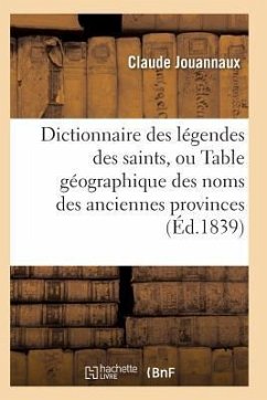 Dictionnaire Des Légendes Des Saints, Ou Table Géographique Des Noms Des Anciennes Provinces - Jouannaux-C