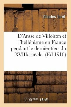 D'Ansse de Villoison Et l'Hellénisme En France Pendant Le Dernier Tiers Du Xviiie Siècle - Joret, Charles