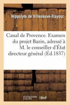 Canal de Provence. Examen Du Projet Bazin, Adressé À M. Le Conseiller d'État Directeur Général - De Villeneuve-Flayosc, Hippolyte; Gendarme de Bévotte, Guy-François-Auguste