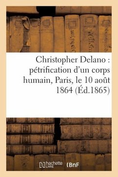 Christopher Delano: Pétrification d'Un Corps Humain, Paris, Le 10 Août 1864 - Sans Auteur