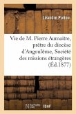 Vie de M. Pierre Aumaitre, Prêtre Du Diocèse d'Angoulême, de la Société Des Missions Étrangères