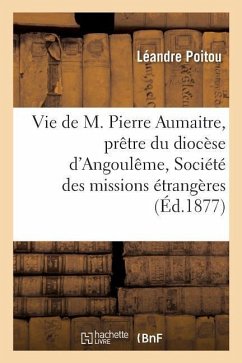 Vie de M. Pierre Aumaitre, Prêtre Du Diocèse d'Angoulême, de la Société Des Missions Étrangères - Poitou, Léandre