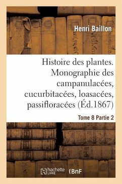 Histoire Des Plantes. Tome 8, Partie 2, Monographie Des Campanulacées, Cucurbitacées - Baillon, Henri