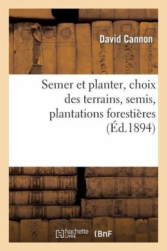 Semer Et Planter, Choix Des Terrains, Semis, Plantations Forestières Et d'Agrément, - Cannon, David