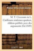 M. T. Ciceronis in L. Catilinam Orationes Quatuor, Édition Publiée Avec Des Arguments: Et Des Notes En Français