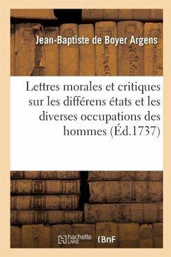 Lettres Morales Et Critiques Sur Les Différens États Et Les Diverses Occupations Des Hommes - Argens, Jean-Baptiste De Boyer