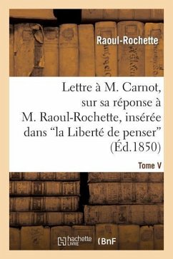 Lettre À M. Carnot, Sur Sa Réponse À M. Raoul-Rochette, Insérée Dans 'la Liberté de Penser' - Raoul-Rochette