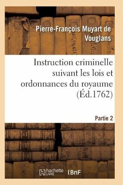 Instruction Criminelle Suivant Les Lois Et Ordonnances Du Royaume. Partie 2-3 - Muyart De Vouglans-P-F