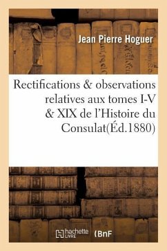 Rectifications & Observations Relatives Aux Tomes I-V & XIX de l'Histoire Du Consulat - Hoguer