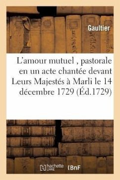L'Amour Mutuel, Pastorale En Un Acte Chantée Devant Leurs Majestés À Marli Le 14 Décembre 1729 - Gaultier