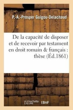 de la Capacité de Disposer Et de Recevoir Par Testament En Droit Romain Et En Droit Français: Thèse - Guigou-Delachaud, P.