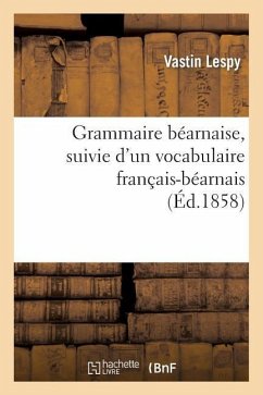 Grammaire Béarnaise, Suivie d'Un Vocabulaire Français-Béarnais - Lespy, Vastin