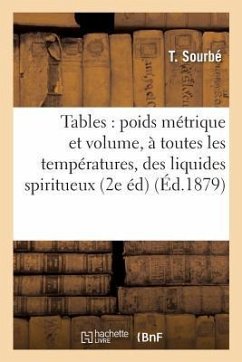 Tables Comparatives Entre Le Poids Métrique Et Le Volume, À Toutes Les Températures,: Des Liquides Spiritueux 2e Édition - Sourbé