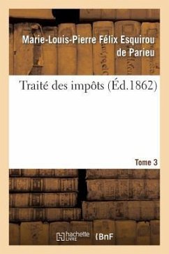 Traité Des Impôts Tome 3: Considérés Sous Le Rapport Historique, Économique Et Politique En France Et À l'Étranger. - de Parieu, Marie-Louis-Pierre Félix Esqu