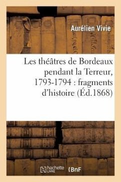 Les Théâtres de Bordeaux Pendant La Terreur, 1793-1794: Fragments d'Histoire - Vivie, Aurélien