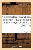 Correspondance Dramatique, Contenant 1° Les Annales Du Théâtre Français Depuis 1722 Tome 2-3-4: 3° Le Précis Historique Des Théâtres Des Foires.