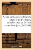 Notice Sur l'Asile Des Femmes Aliénées de Bordeaux: Autrefois Situé Au N° 145 Du Cours Saint-Jean