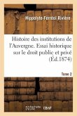 Histoire Des Institutions de l'Auvergne Contenant Un Essai Historique Sur Le Droit Public