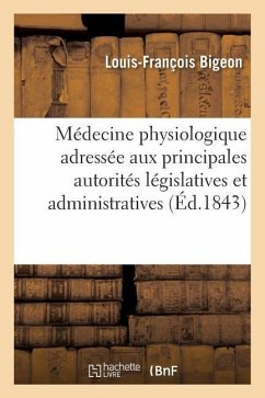 Médecine Physiologique. Notice Adressée Aux Principales Autorités Législatives Et Administratives - Bigeon, Louis-François