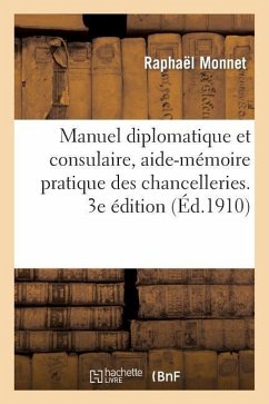 Manuel Diplomatique Et Consulaire, Aide-Mémoire Pratique Des Chancelleries. 3e Édition: , Suivie Du Nouveau Tarif Des Chancelleries - Monnet, Raphael