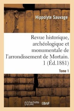 Revue Historique, Archéologique Et Monumentale de l'Arrondissement de Mortain. Tome 1 - Sauvage, Hippolyte