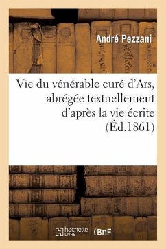 Vie Du Vénérable Curé d'Ars, Abrégée Textuellement d'Après La Vie Écrite - Pezzani, André; Gondy, Jean-Baptiste