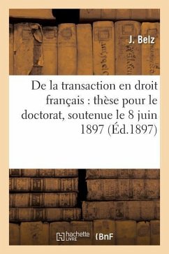 de la Transaction En Droit Français: Thèse Pour Le Doctorat, Soutenue Le 8 Juin 1897 - Belz, J.