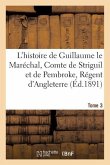 L'Histoire de Guillaume Le Maréchal, Comte de Striguil Et de Pembroke T. 3