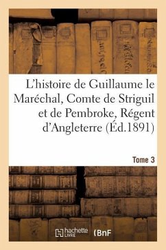 L'Histoire de Guillaume Le Maréchal, Comte de Striguil Et de Pembroke T. 3 - Sans Auteur