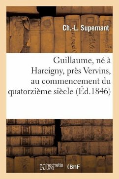 Guillaume, Né À Harcigny, Près Vervins, Au Commencement Du Quatorzième Siècle: , Médecin Du Roi Charles VI: Poème - Supernant, Ch-L