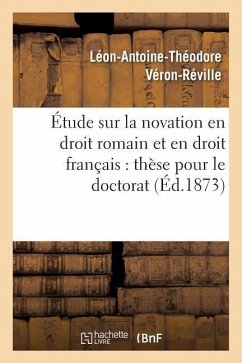 Étude Sur La Novation En Droit Romain Et En Droit Français: Thèse Pour Le Doctorat - Véron-Réville