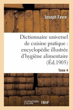 Dictionnaire Universel de Cuisine Pratique: Encyclopédie Illustrée d'Hygiène Alimentaire. T. 4 - Favre, Joseph