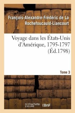 Voyage Dans Les États-Unis d'Amérique, 1795-1797. Tome 3 - de la Rochefoucauld-Liancourt, François-Alexandre-Frédéric